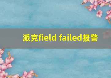 派克field failed报警